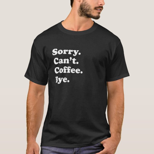 Sorry Can't Bye - Funny Coffee T-Shirt (Front)