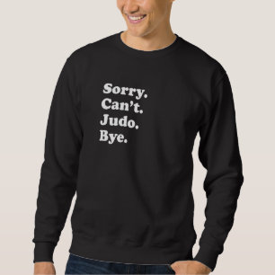 Sorry Can't Bye   Judo Sweatshirt