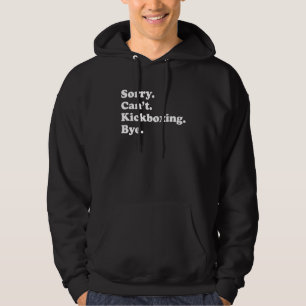 Sorry Can't Bye     Kickboxing Hoodie