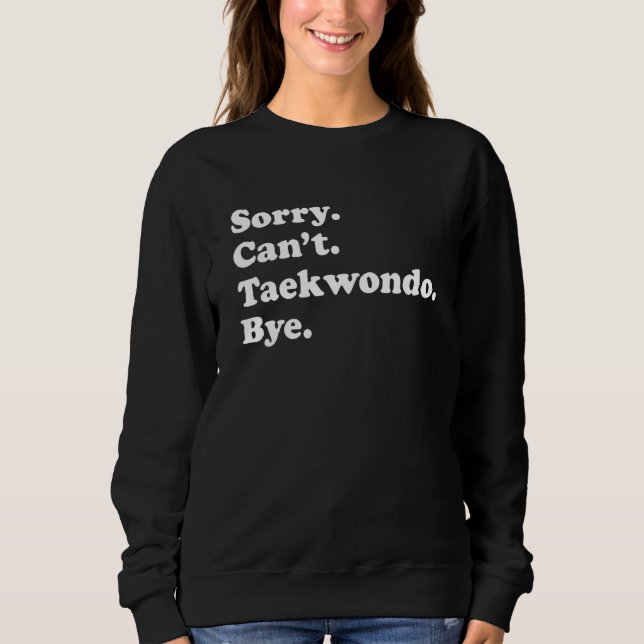 Sorry Can't Bye   Taekwondo Sweatshirt (Front)