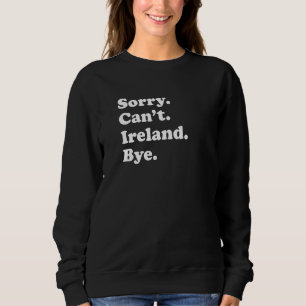 Sorry Can't Bye  Travel Proud  Ireland Sweatshirt