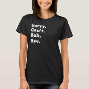 Sorry Can't Bye Vacation Island Bali T-Shirt