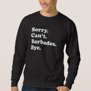 Sorry Can't Bye     Vacation Island Barbados Sweatshirt