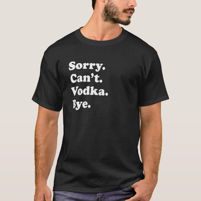 Sorry Can't Bye   Vodka 1 T-Shirt (Front)