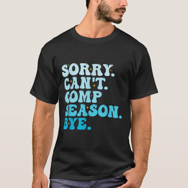Sorry Can't Comp Season Bye Funny Cheer Competitio T-Shirt (Front)