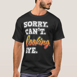 Sorry Cant Cooking Bye Cook Chef Kitchen Food Make T-Shirt