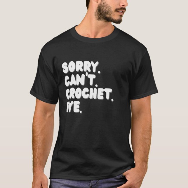 Sorry Can't Crochet Bye Funny Crocheter T-Shirt (Front)