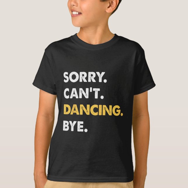 Sorry Can't Dancing Bye Funny Dancing  T-Shirt (Front)