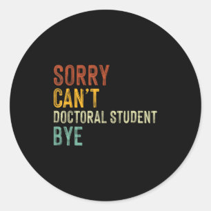 Sorry Can't Doctoral Student Bye Graduation Studen Classic Round Sticker