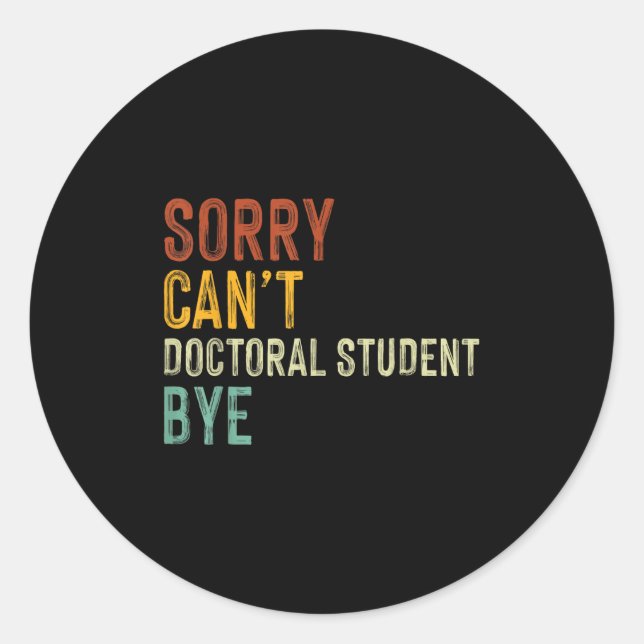 Sorry Can't Doctoral Student Bye Graduation Studen Classic Round Sticker (Front)