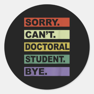 Sorry Can't Doctoral Student Bye Phd Graduation St Classic Round Sticker