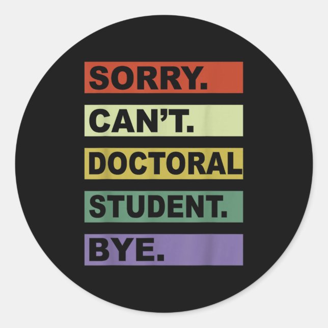 Sorry Can't Doctoral Student Bye Phd Graduation St Classic Round Sticker (Front)