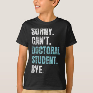 Sorry Can't Doctoral Student Bye Phd Graduation St T-Shirt
