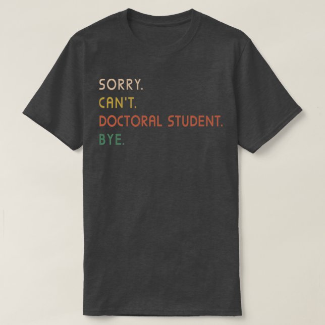 Sorry Cant Doctoral Student Bye PhD Graduation Stu T-Shirt (Design Front)