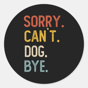 Sorry Can't Dog Bye Shirts Funny Dog Lovers For Me Classic Round Sticker