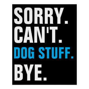 Sorry Can't Dog Stuff Bye Poster