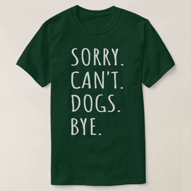 Sorry Cant Dogs Bye I T-Shirt (Design Front)