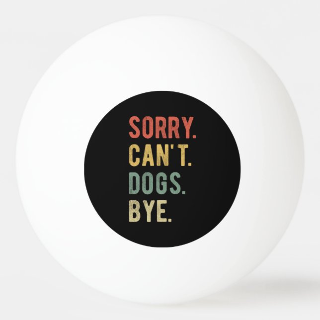 Sorry Can't Dogs Bye II Ping Pong Ball (Front)