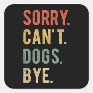 Sorry Can't Dogs Bye II Square Sticker