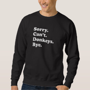 Sorry Can't Donkeys Bye Donkey Sweatshirt