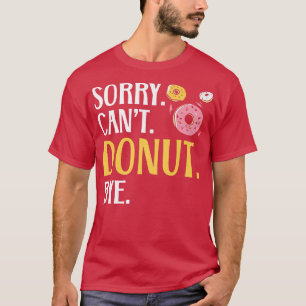 Sorry Can't Doughnut Bye Doughnut Food Baking Bake T-Shirt