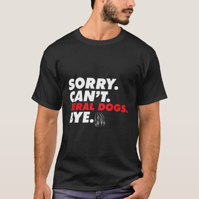 Sorry Can'T Feral Dogs Bye Funny Dog Mum New Dog D T-Shirt (Front)