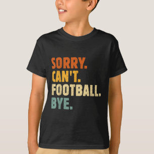 Sorry Can't Football Bye Funny Football Lovers Quo T-Shirt