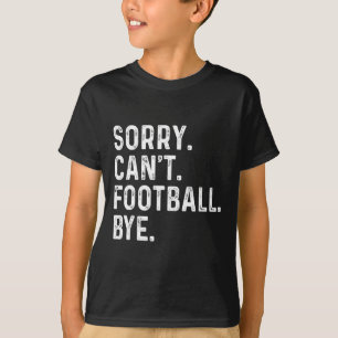 Sorry Can't Football Bye Funny Football Lovers  T-Shirt