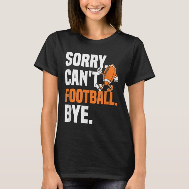 Sorry Can't Football Bye Funny Quote Fan Football  T-Shirt (Front)