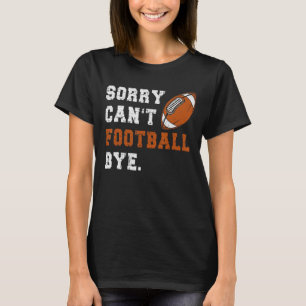 Sorry Can't Football Bye Quote Fan Football Pla T-Shirt