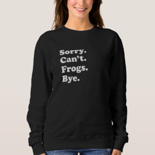 Sorry Can't Frogs Bye   Frogs Sweatshirt