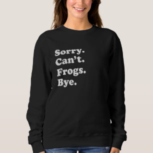 Sorry Can't Frogs Bye     Frogs Sweatshirt