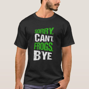 Sorry. Can't. Frogs. Bye. T-Shirt