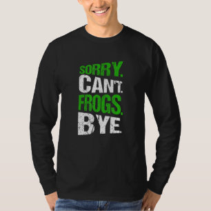 Sorry. Can't. Frogs. Bye. T-Shirt