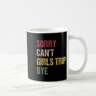 Sorry Can't Girls Trip Bye Shirt  Coffee Mug