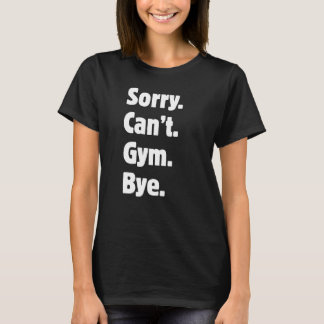 Sorry Cant Gym Bye Funny Gym T-Shirt