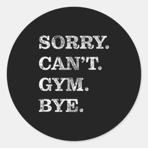 Sorry Can't Gym Bye - Weightlifting Muscles Workou Classic Round Sticker