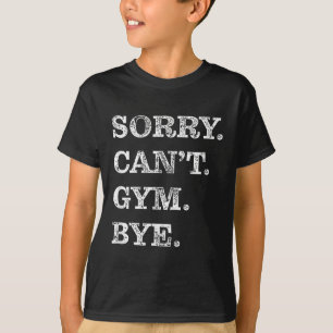 Sorry Can't Gym Bye - Weightlifting Muscles Workou T-Shirt