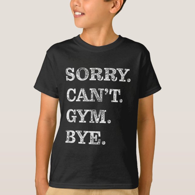Sorry Can't Gym Bye - Weightlifting Muscles Workou T-Shirt (Front)