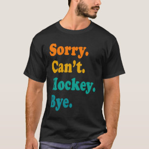 Sorry Can't Hockey Bye Field Hockey Hockey Player  T-Shirt