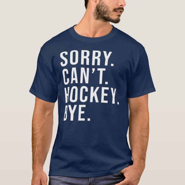 Sorry Can't Hockey Bye Funny Hockey Lover Game T-Shirt (Front)