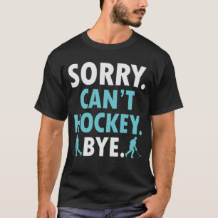 Sorry Can't Hockey Bye Funny Hockey Lover T-Shirt