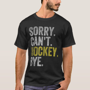 Sorry Can't Hockey Bye Funny Hockey  T-Shirt