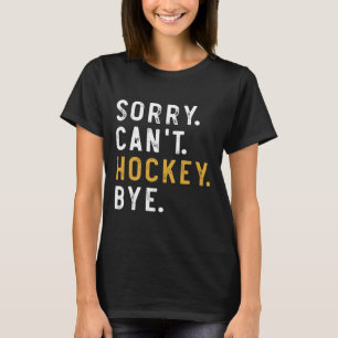 Sorry Can't Hockey Bye Funny Ice Hockey Players Ga T-Shirt