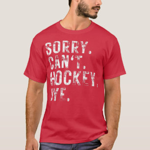 Sorry Can't Hockey Bye Hockey Player or Fan T-Shirt