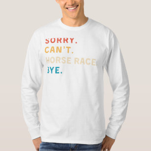 Sorry Cant Horse Race Bye   Funny Horse Racing Tee