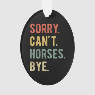 Sorry Can't Horses Bye II Ornament