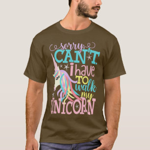 Sorry, Cant I Have to Walk My Unicorn Fun, Girly  T-Shirt