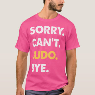 Sorry Can'T Judo Bye Funny Judo T-Shirt