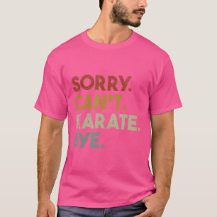 Sorry Can'T Karate Bye Funny Karate T-Shirt